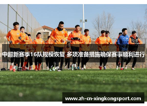 中超新赛季16队规模恢复 多项准备措施确保赛事顺利进行