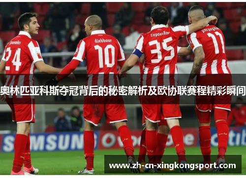 奥林匹亚科斯夺冠背后的秘密解析及欧协联赛程精彩瞬间