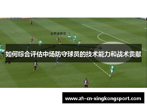 如何综合评估中场防守球员的技术能力和战术贡献