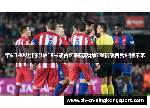 年薪1400万的巴萨10号能否逆袭成就新辉煌挑战自我迎接未来