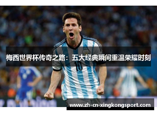 梅西世界杯传奇之路：五大经典瞬间重温荣耀时刻