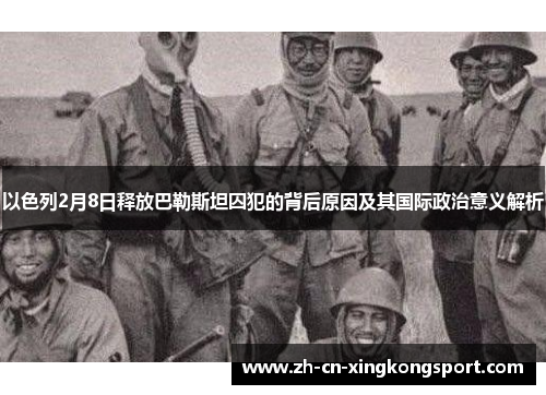 以色列2月8日释放巴勒斯坦囚犯的背后原因及其国际政治意义解析