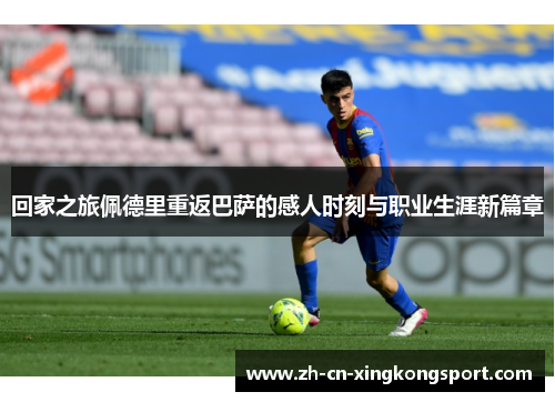 回家之旅佩德里重返巴萨的感人时刻与职业生涯新篇章