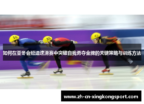 如何在亚冬会短道速滑赛中突破自我勇夺金牌的关键策略与训练方法
