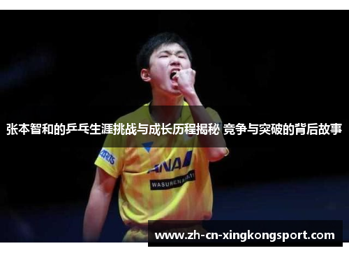 张本智和的乒乓生涯挑战与成长历程揭秘 竞争与突破的背后故事