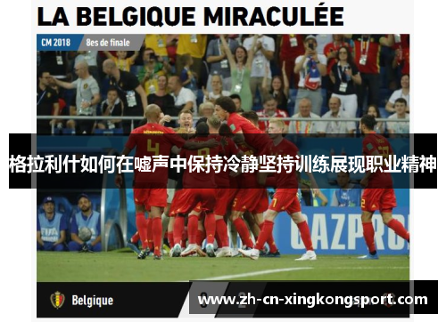格拉利什如何在嘘声中保持冷静坚持训练展现职业精神