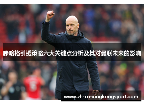 滕哈格引援策略六大关键点分析及其对曼联未来的影响