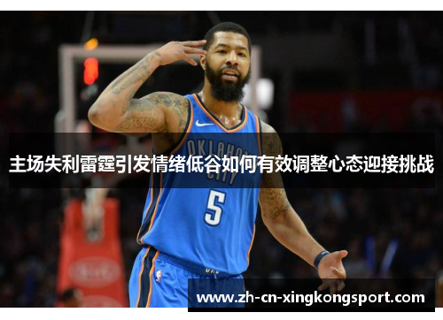 主场失利雷霆引发情绪低谷如何有效调整心态迎接挑战