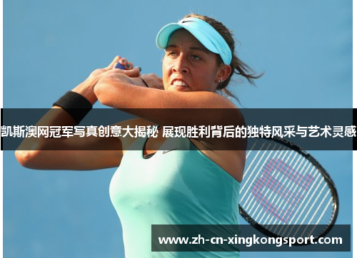 凯斯澳网冠军写真创意大揭秘 展现胜利背后的独特风采与艺术灵感