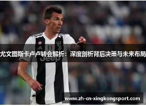 尤文图斯卡卢卢转会解析：深度剖析背后决策与未来布局