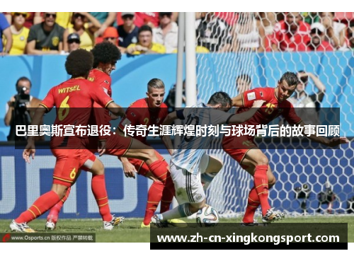 巴里奥斯宣布退役：传奇生涯辉煌时刻与球场背后的故事回顾
