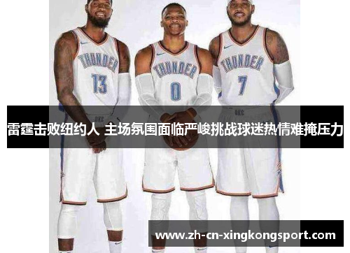 雷霆击败纽约人 主场氛围面临严峻挑战球迷热情难掩压力