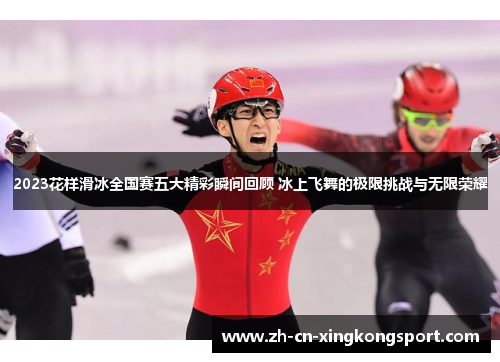 2023花样滑冰全国赛五大精彩瞬间回顾 冰上飞舞的极限挑战与无限荣耀