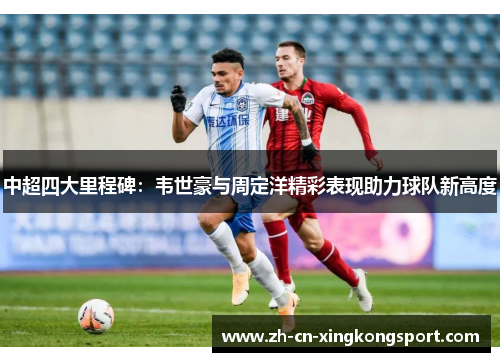 中超四大里程碑：韦世豪与周定洋精彩表现助力球队新高度
