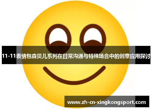 11-11表情包森贝儿系列在日常沟通与特殊场合中的创意应用探讨