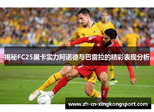 揭秘FC25黑卡实力阿诺德与巴雷拉的精彩表现分析