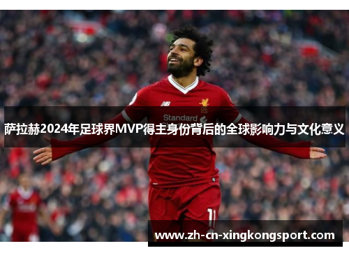 萨拉赫2024年足球界MVP得主身份背后的全球影响力与文化意义