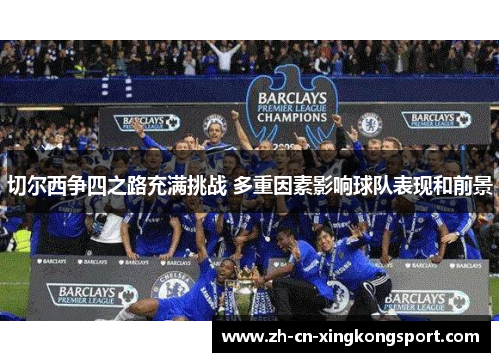 切尔西争四之路充满挑战 多重因素影响球队表现和前景