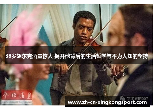 38岁胡尔克酒量惊人 揭开他背后的生活哲学与不为人知的坚持