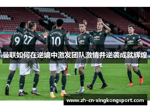 曼联如何在逆境中激发团队激情并逆袭成就辉煌