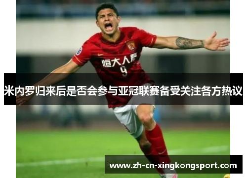 米内罗归来后是否会参与亚冠联赛备受关注各方热议