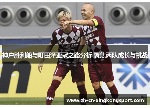 神户胜利船与町田泽亚冠之路分析 聚焦两队成长与挑战