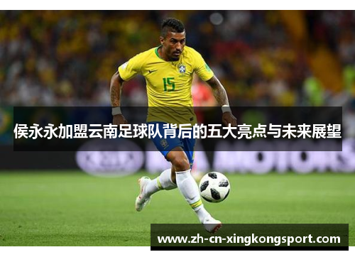 侯永永加盟云南足球队背后的五大亮点与未来展望