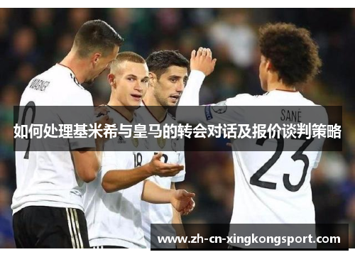 如何处理基米希与皇马的转会对话及报价谈判策略