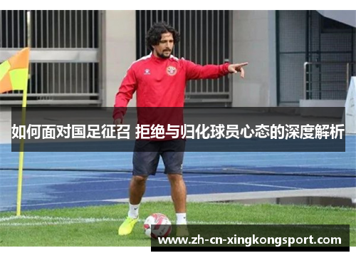 如何面对国足征召 拒绝与归化球员心态的深度解析