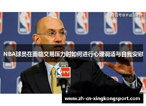 NBA球员在面临交易压力时如何进行心理调适与自我安慰