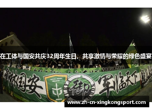 在工体与国安共庆32周年生日，共享激情与荣耀的绿色盛宴