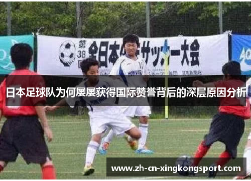日本足球队为何屡屡获得国际赞誉背后的深层原因分析
