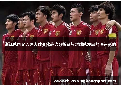 浙江队国足入选人数变化趋势分析及其对球队发展的深远影响