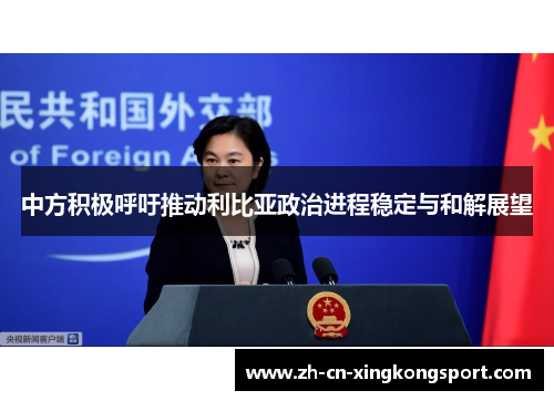 中方积极呼吁推动利比亚政治进程稳定与和解展望
