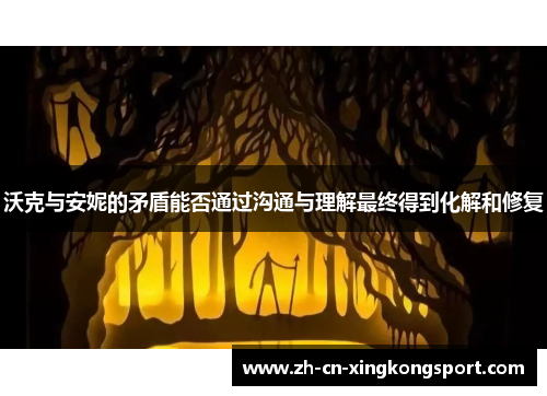 沃克与安妮的矛盾能否通过沟通与理解最终得到化解和修复