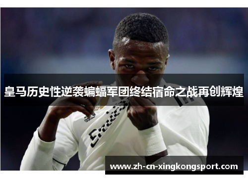 皇马历史性逆袭蝙蝠军团终结宿命之战再创辉煌