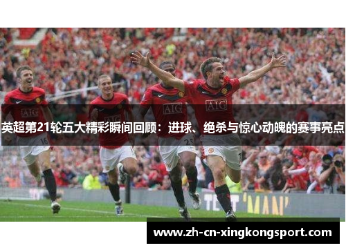 英超第21轮五大精彩瞬间回顾：进球、绝杀与惊心动魄的赛事亮点