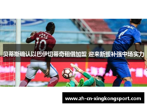 贝蒂斯确认以巴伊切蒂奇租借加盟 迎来新援补强中场实力