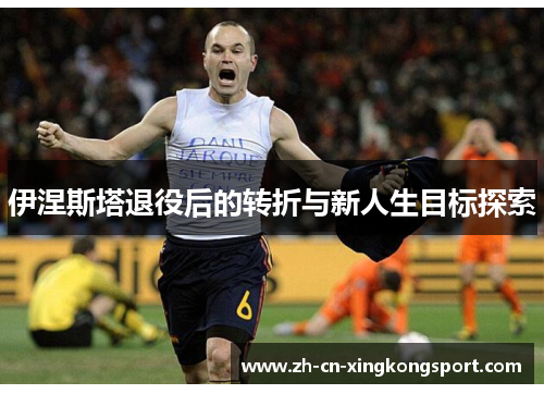 伊涅斯塔退役后的转折与新人生目标探索