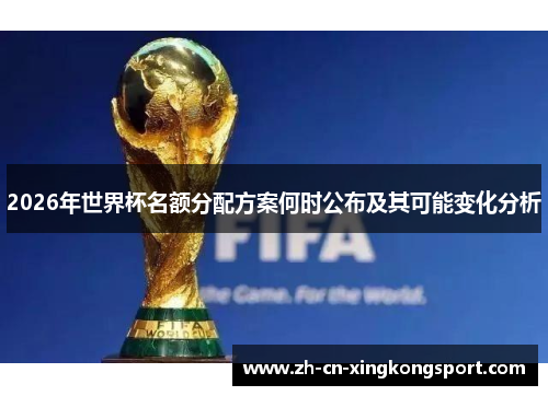 2026年世界杯名额分配方案何时公布及其可能变化分析