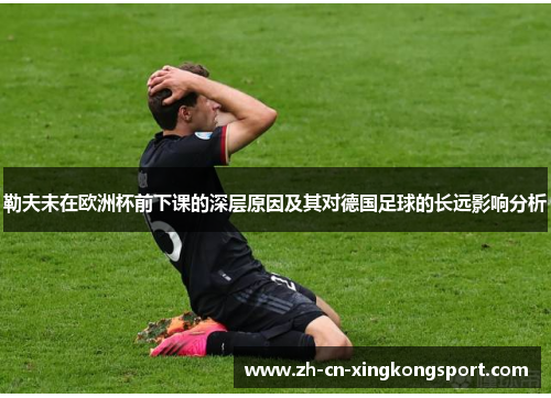 勒夫未在欧洲杯前下课的深层原因及其对德国足球的长远影响分析