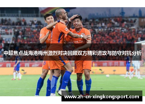中超焦点战海港梅州激烈对决回顾双方精彩进攻与防守对抗分析