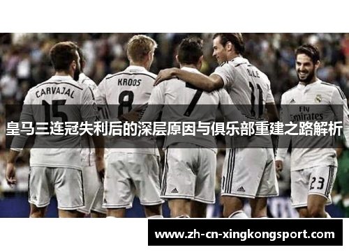皇马三连冠失利后的深层原因与俱乐部重建之路解析