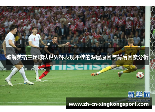 破解英格兰足球队世界杯表现不佳的深层原因与背后因素分析
