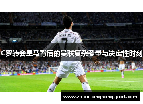 C罗转会皇马背后的曼联复杂考量与决定性时刻