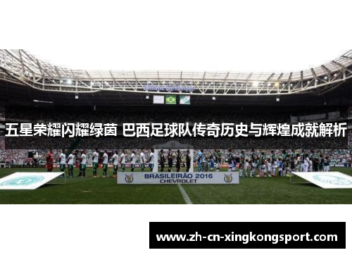 五星荣耀闪耀绿茵 巴西足球队传奇历史与辉煌成就解析