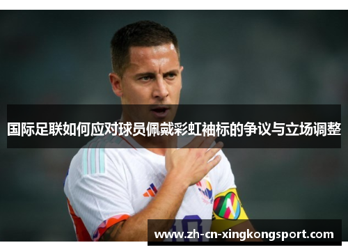 国际足联如何应对球员佩戴彩虹袖标的争议与立场调整