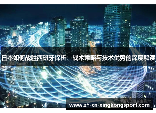 日本如何战胜西班牙探析：战术策略与技术优势的深度解读