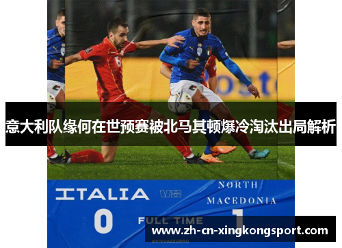 意大利队缘何在世预赛被北马其顿爆冷淘汰出局解析