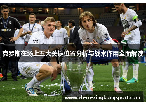 克罗斯在场上五大关键位置分析与战术作用全面解读